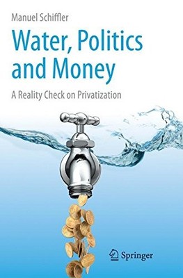 WATER, POLITICS AND MONEY: A REALITY CHECK ON By Manuel Schiffler **BRAND NEW**