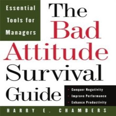 The Bad Attitude Survival Guide Essential Tools For Managers Harr