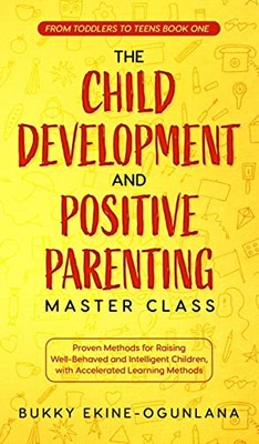 The Child Development and Positive Parenting Master Class: Proven Methods for...