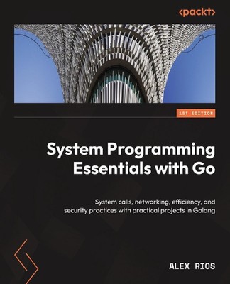 System Programming Essentials with Go: System calls, networking, efficiency, and