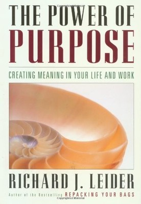 THE POWER OF PURPOSE: CREATING MEANING IN YOUR LIFE AND By Richard J. Leider NEW
