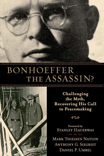 Bonhoeffer der Mörder?: Den Mythos herausfordern, seinen Ruf zum Frieden zurückgewinnen...