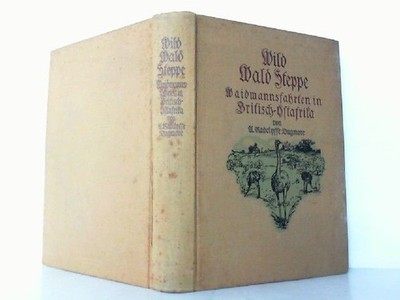 Wild Wald Steppe. Waidmannsfahrten mit Kamera und Flinte in Britisch-Ostafrika. 