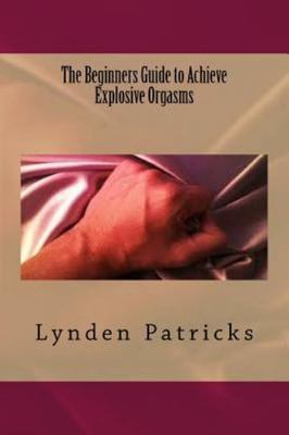 Beginners Guide to Achieve Explosive Orgasms, Paperback by Patricks, Lynden, ...