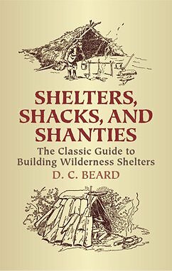 Shelters, Shacks, And Shanties : The Classic Guide To Building Wilderness She...