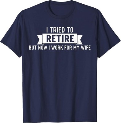 Tried to Retire But Now I Work for My Wife Funny Retirement T-Shirt