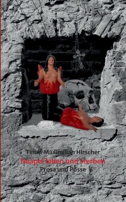 Neapel leben und sterben: Prosa und Posse by Timm Maximilian Hirscher PAPERBACK