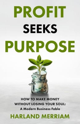 Profit Seeks Purpose: How to Make Money Without Losing Your Soul