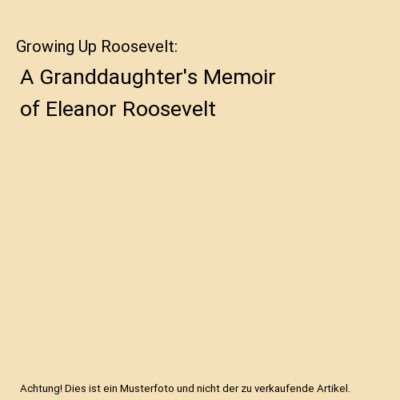 Growing Up Roosevelt: A Granddaughter's Memoir of Eleanor Roosevelt, Nina Roosev