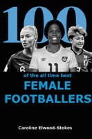 100 Of The All Time Best Female Footballers | Caroline Elwood-Stokes | Englisch