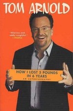 How I Lost 5 Pounds in 6 Years: An Autobiography by Tom Arnold