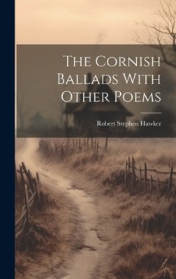 The Cornish Ballads With Other Poems by Hawker, Robert Stephen [Hardback]