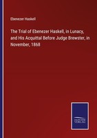 The Trial Of Ebenezer Haskell, In Lunacy, And His Acquittal Before Judge Brewste