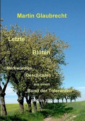 Letzte Blten: Merkw?rdige Geschichten aus einem ''Bund der Toleranten'' 1960 bis 2
