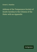 Ernest L. Hazelius | Address Of The Temperance Society Of South Carolina To...
