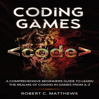 Coding Games A Comprehensive Beginners Guide to Learn the Realms
