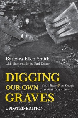 Digging Our Own Graves: Coal Miners and the Struggle over Black Lung Disease by