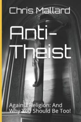 Anti-Theist: Against Religion: And Why You Should Be Too! by Mallard, Chris