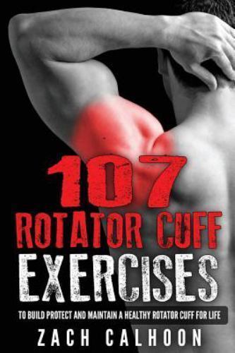107 Rotator Cuff Exercises : To Build, Protect and Maintain a Healthy ...