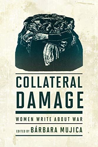Collateral Damage: Women Write about War Barbara Mujica (editor)