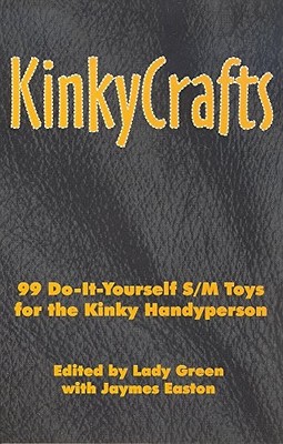 KinkyCrafts: 99 Do-It-Yourself S/M Toys for the Kinky Handyperson