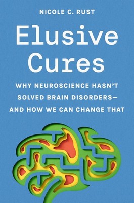 Elusive Cures: Why Neuroscience Hasn�t Solved Brain Disorders?and How by Rust