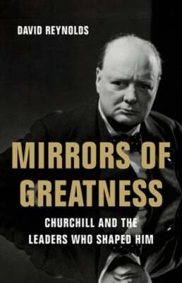 Mirrors of Greatness: Churchill and the Leaders Who Shaped Him by David Reynolds