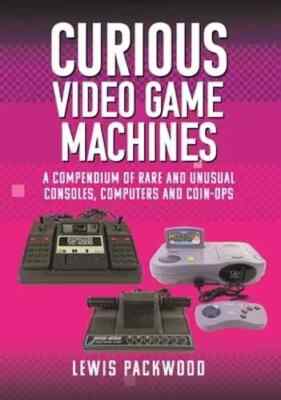 Curious Video Game Machines: A Compendium of Rare and Unusual Consoles,: New
