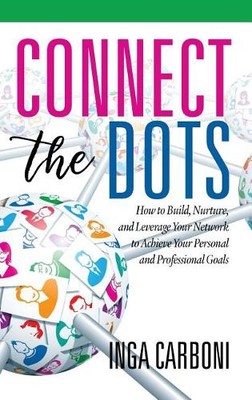 Connect the Dots   How to Build, Nurture, and Leverage Your Network to Achieve  