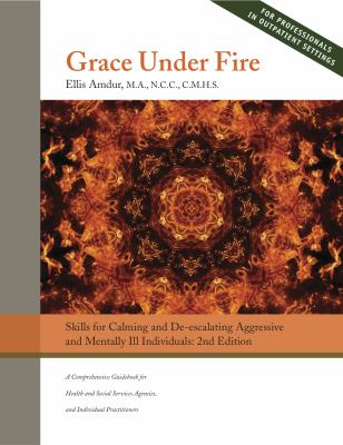 Grace Under Fire: Skills to Calm and De-escalate Aggressive & Mentally Ill Indiv