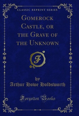 Gomerock Castle, or the Grave of the Unknown (Classic Reprint)