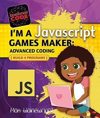 I'M A JAVASCRIPT GAMES MAKER: ADVANCED CODING (GENERATION By Max Wainewright NEW