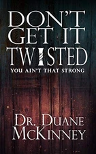 DON'T GET IT TWISTED: LESSONS FROM THE LIFE OF A STRONGMAN By Duane Mckinney NEW