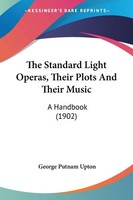 George Putnam Upton | The Standard Light Operas, Their Plots And Their Music