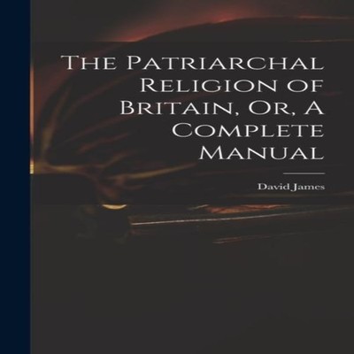 The Patriarchal Religion of Britain Or A Complete Manual David Ja