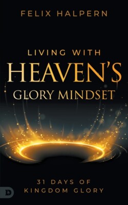 Living With Heaven's Glory Mindset: 31 Days Of Kingdom Glory