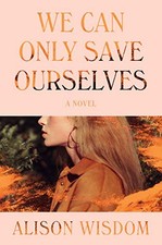 We Can Only Save Ourselves: A Novel by Wisdom, Alison