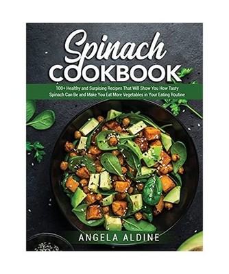 Spinach Cookbook: 100+ Healthy and Surpising Recipes That Will Show You How Tast