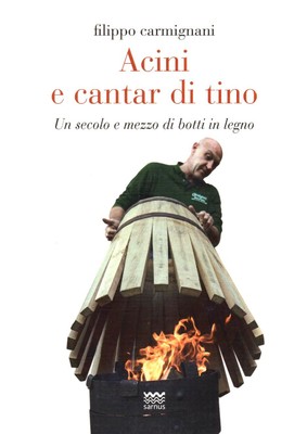 Arte del bottaio: ACINI E CANTAR DI TINO. Un secolo e mezzo di botti in legno