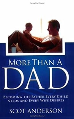 More Than a Dad : Becoming the Father Every Child Needs and Every