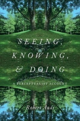 Seeing, Knowing, and Doing: A Perceptualist Account by Robert Audi: New