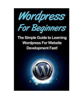 WordPress For Beginners: The Simple Guide to Learning WordPress For Website Deve