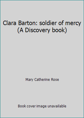 Clara Barton: soldier of mercy (A Discovery book) by Mary Catherine Rose