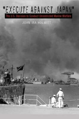 ''execute Against Japan'': The U.S. Decision to Conduct Unrestricted Submarine