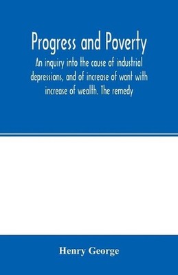 Progress and poverty; an inquiry into the cause of industrial depressions, and o