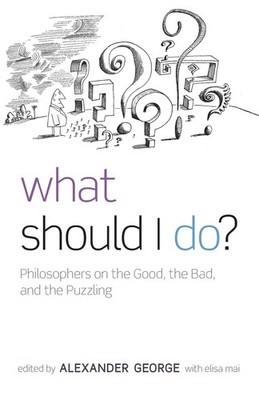 What Should I Do?: Philosophers on the Good, the Bad, and the Puzzling