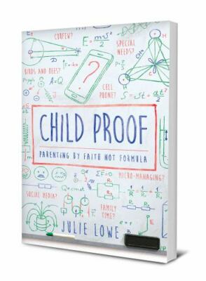 Child Proof: Parenting by Faith, Not Formula by Lowe, Julie