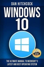 Windows 10: The Ultimate Manual to Microsoft's Latest and Best Operating System 