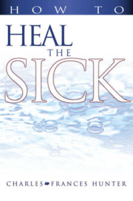 How To Heal The Sick - Paperback By Charles And F Hunter - GOOD