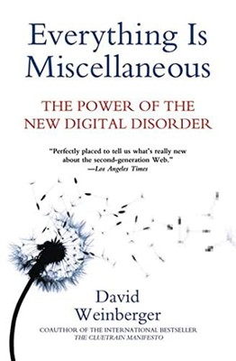 Everything Is Miscellaneous: The Power of the New Digital Disor 